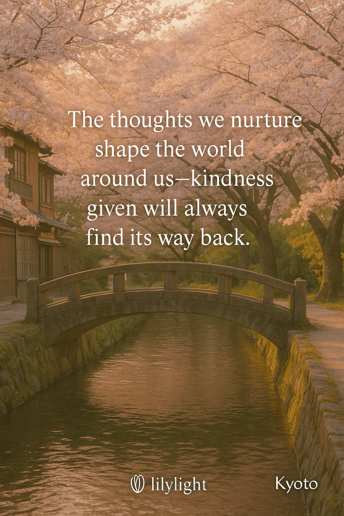 A peaceful scene in Kyoto with a stone bridge and cherry blossoms in bloom along a canal. Quote overlay reads: “The thoughts we nurture shape the world around us—kindness given will always find its way back.”